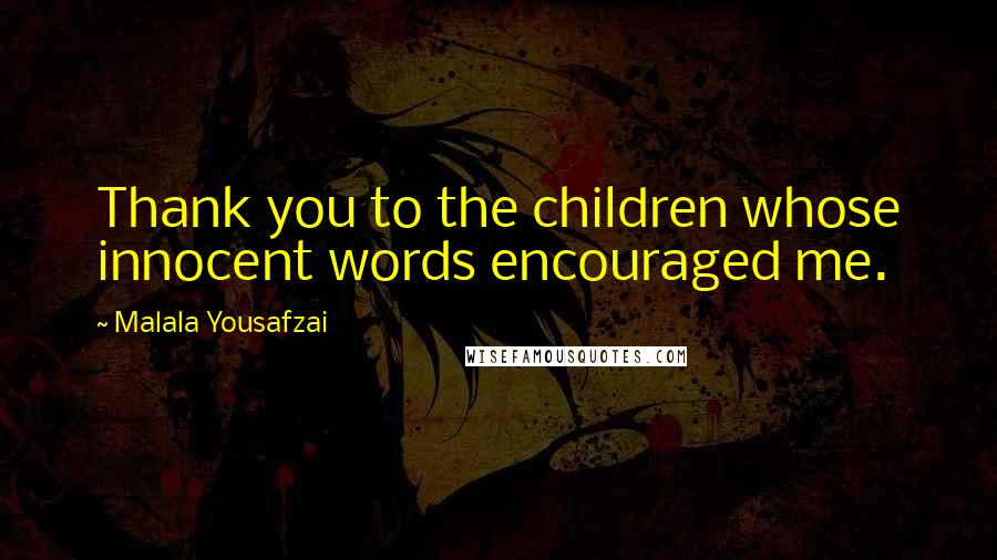 Malala Yousafzai Quotes: Thank you to the children whose innocent words encouraged me.