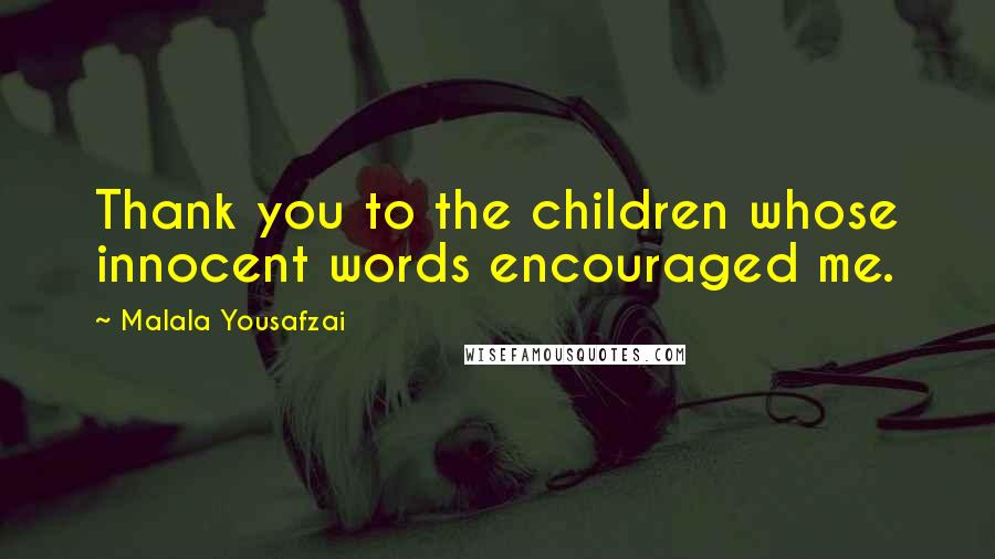 Malala Yousafzai Quotes: Thank you to the children whose innocent words encouraged me.