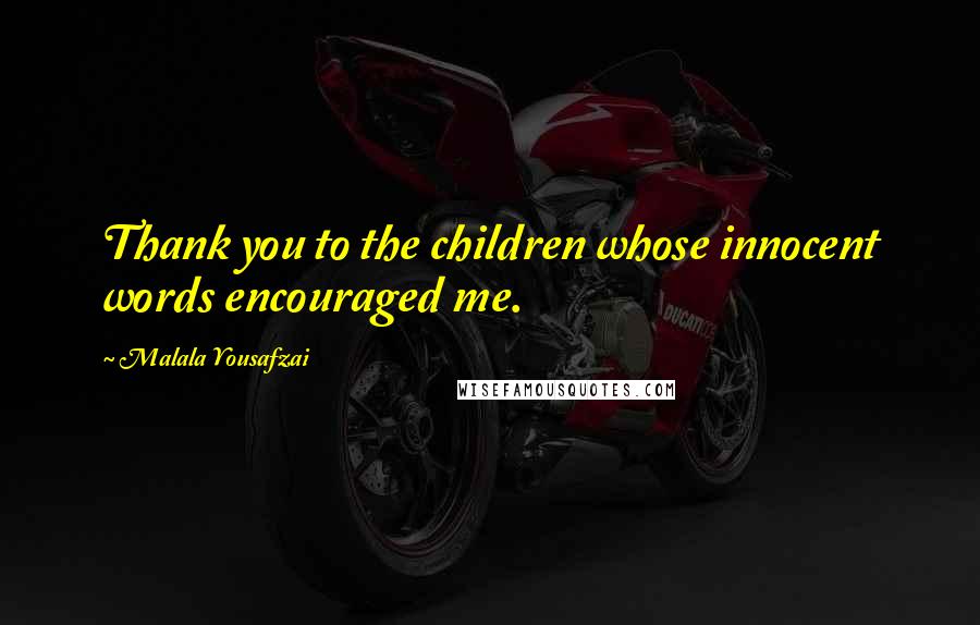 Malala Yousafzai Quotes: Thank you to the children whose innocent words encouraged me.