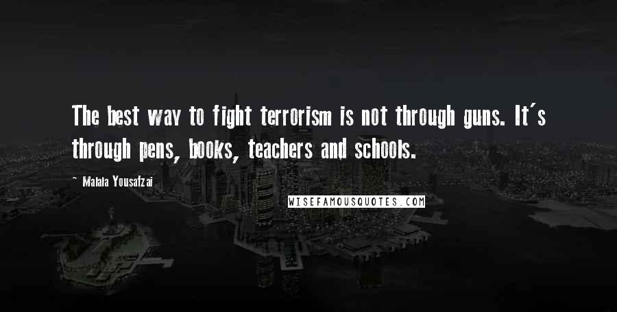 Malala Yousafzai Quotes: The best way to fight terrorism is not through guns. It's through pens, books, teachers and schools.