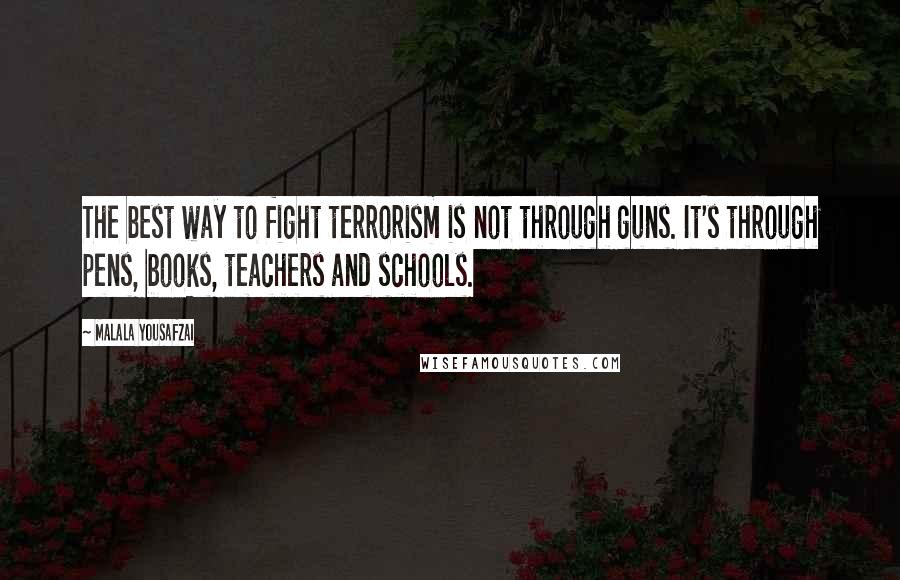 Malala Yousafzai Quotes: The best way to fight terrorism is not through guns. It's through pens, books, teachers and schools.