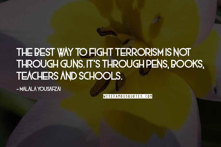 Malala Yousafzai Quotes: The best way to fight terrorism is not through guns. It's through pens, books, teachers and schools.