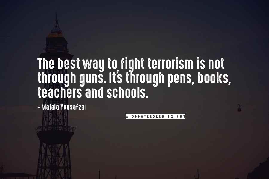 Malala Yousafzai Quotes: The best way to fight terrorism is not through guns. It's through pens, books, teachers and schools.