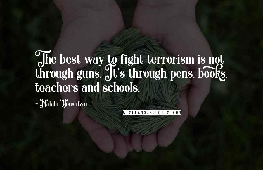 Malala Yousafzai Quotes: The best way to fight terrorism is not through guns. It's through pens, books, teachers and schools.