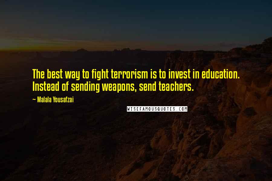 Malala Yousafzai Quotes: The best way to fight terrorism is to invest in education. Instead of sending weapons, send teachers.