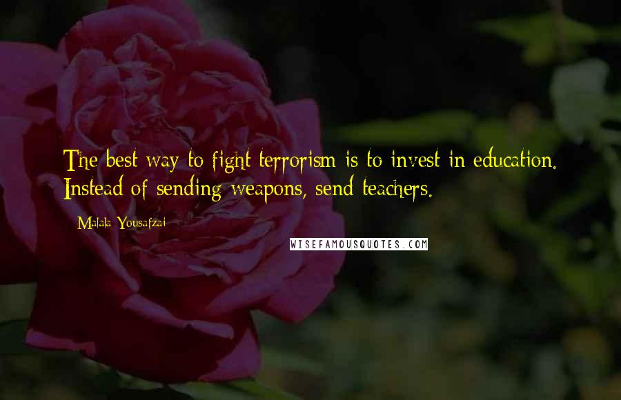 Malala Yousafzai Quotes: The best way to fight terrorism is to invest in education. Instead of sending weapons, send teachers.