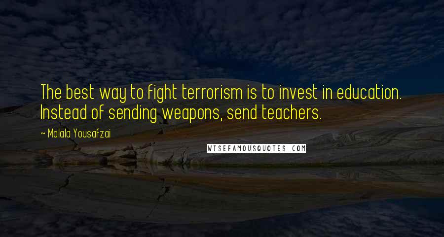 Malala Yousafzai Quotes: The best way to fight terrorism is to invest in education. Instead of sending weapons, send teachers.