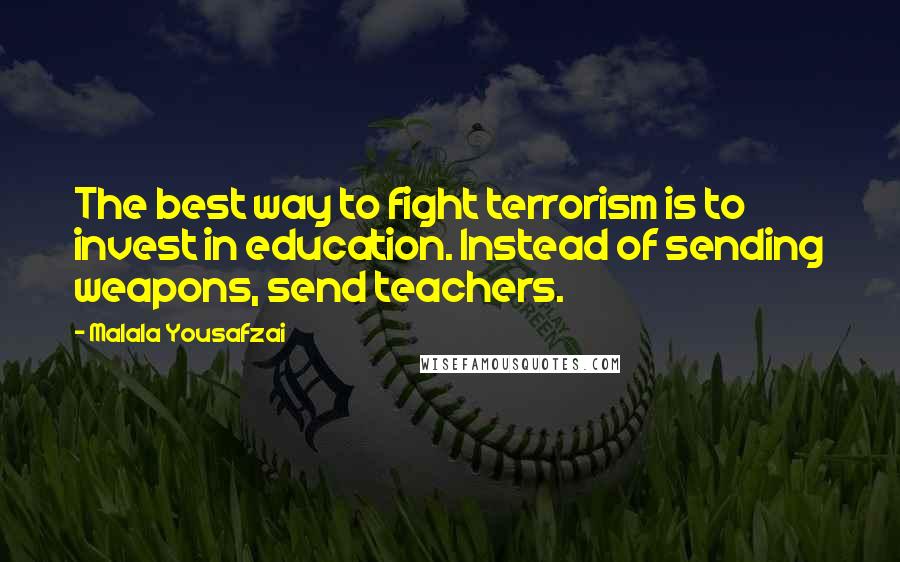 Malala Yousafzai Quotes: The best way to fight terrorism is to invest in education. Instead of sending weapons, send teachers.