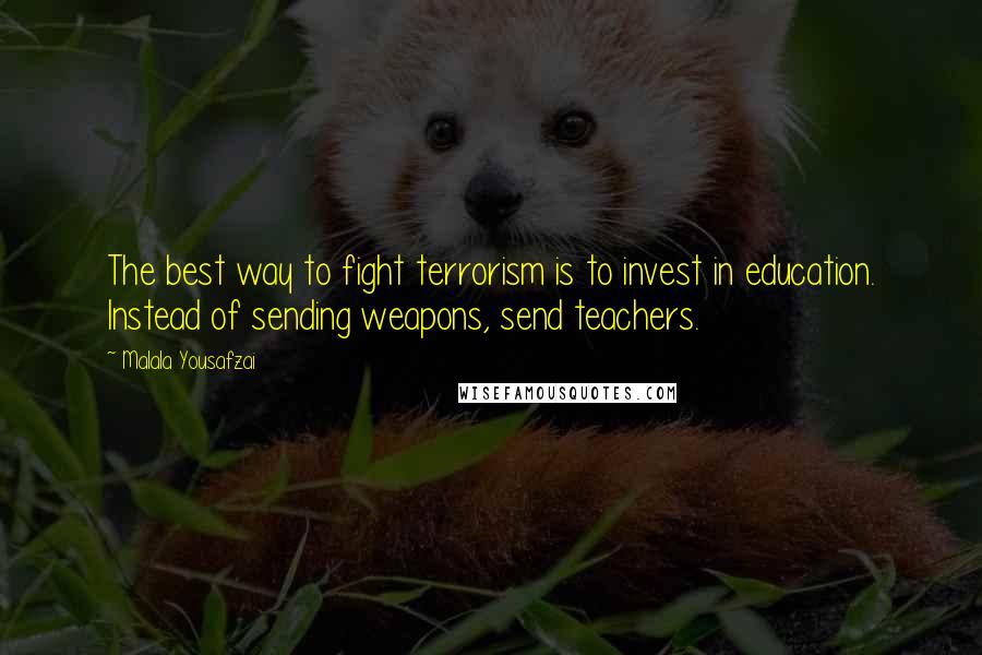 Malala Yousafzai Quotes: The best way to fight terrorism is to invest in education. Instead of sending weapons, send teachers.