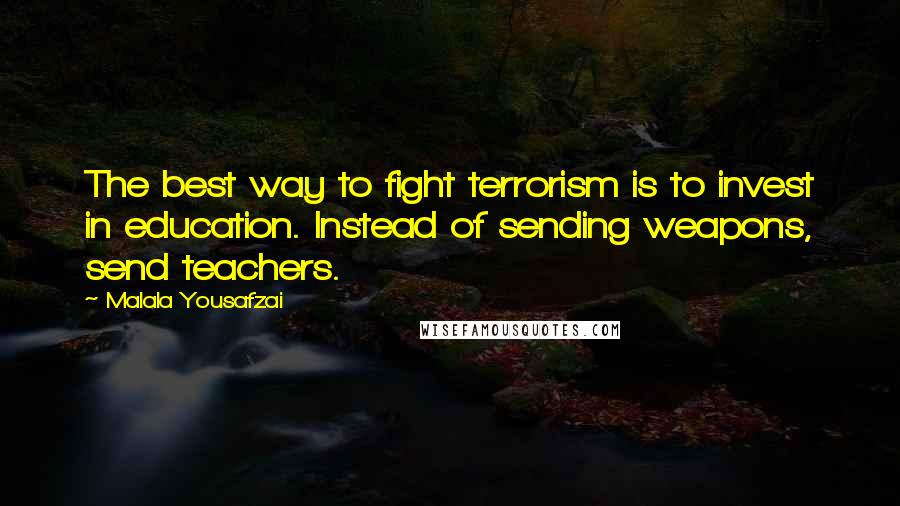 Malala Yousafzai Quotes: The best way to fight terrorism is to invest in education. Instead of sending weapons, send teachers.