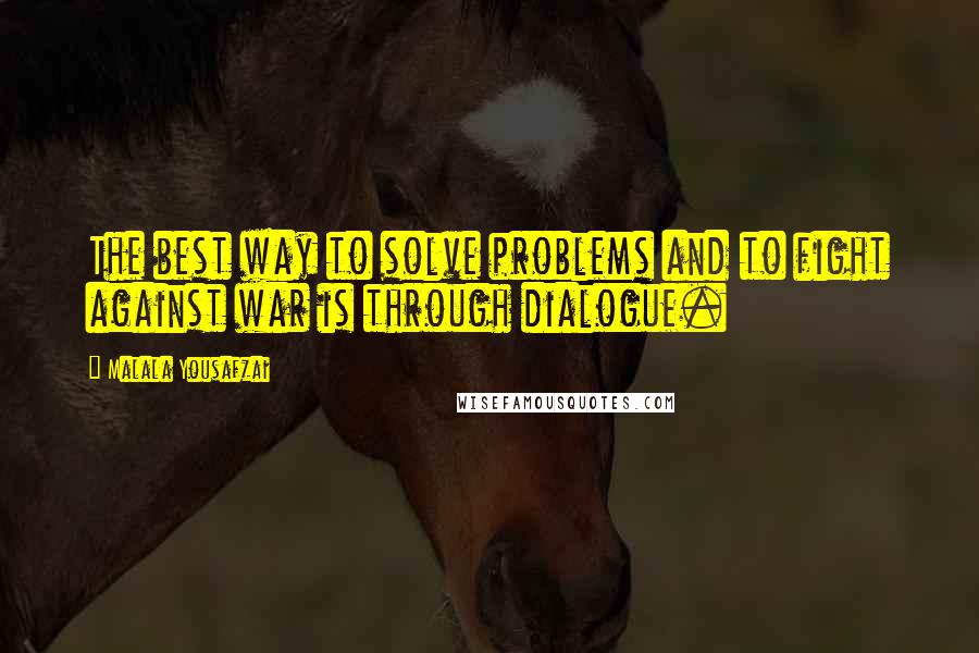 Malala Yousafzai Quotes: The best way to solve problems and to fight against war is through dialogue.