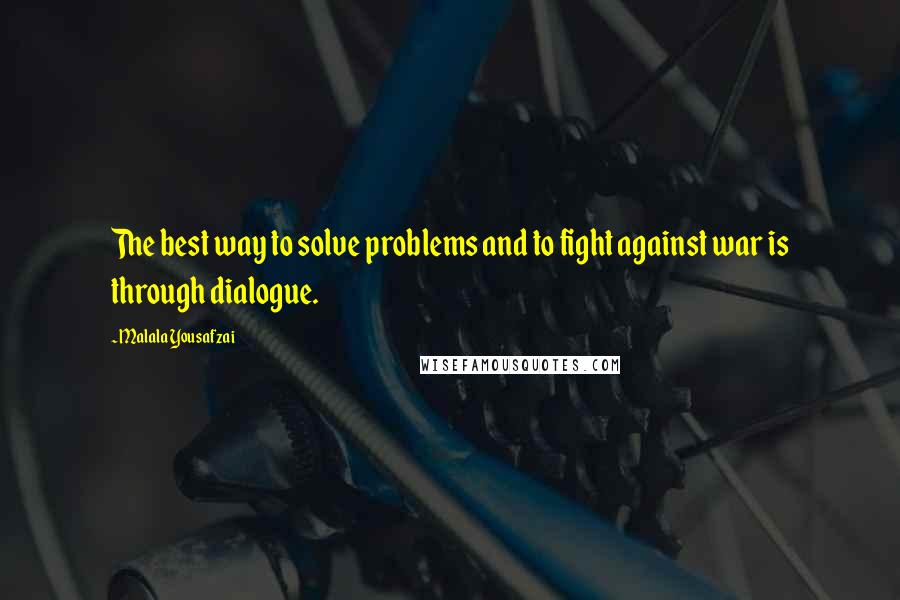 Malala Yousafzai Quotes: The best way to solve problems and to fight against war is through dialogue.