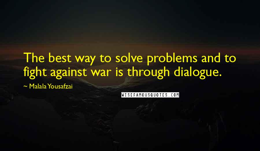 Malala Yousafzai Quotes: The best way to solve problems and to fight against war is through dialogue.