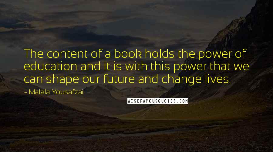 Malala Yousafzai Quotes: The content of a book holds the power of education and it is with this power that we can shape our future and change lives.