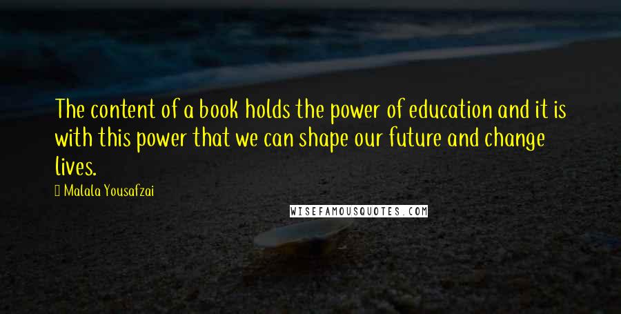 Malala Yousafzai Quotes: The content of a book holds the power of education and it is with this power that we can shape our future and change lives.