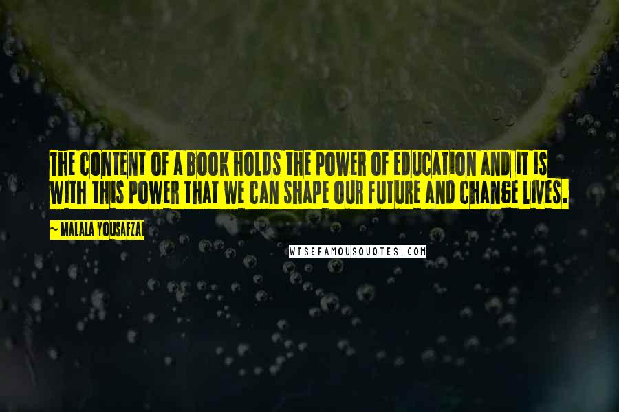 Malala Yousafzai Quotes: The content of a book holds the power of education and it is with this power that we can shape our future and change lives.