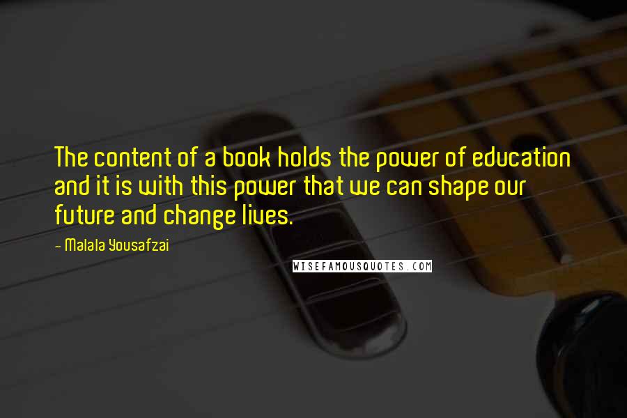 Malala Yousafzai Quotes: The content of a book holds the power of education and it is with this power that we can shape our future and change lives.