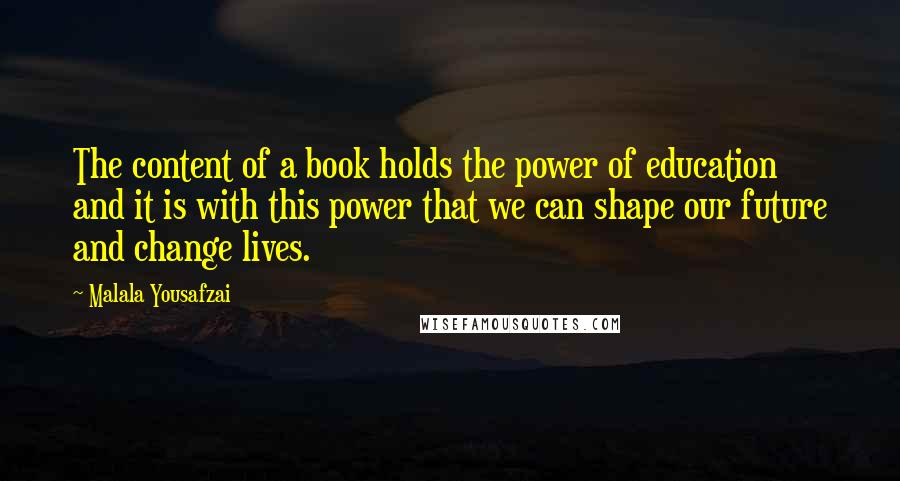 Malala Yousafzai Quotes: The content of a book holds the power of education and it is with this power that we can shape our future and change lives.