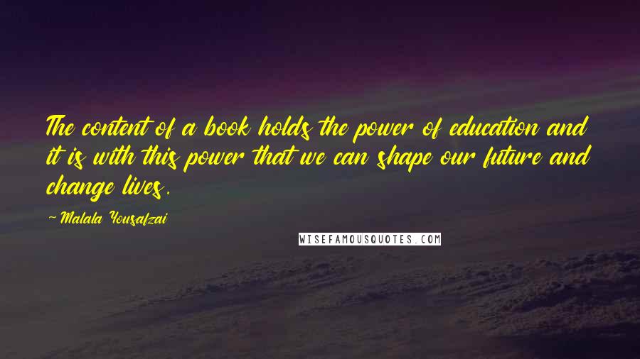 Malala Yousafzai Quotes: The content of a book holds the power of education and it is with this power that we can shape our future and change lives.