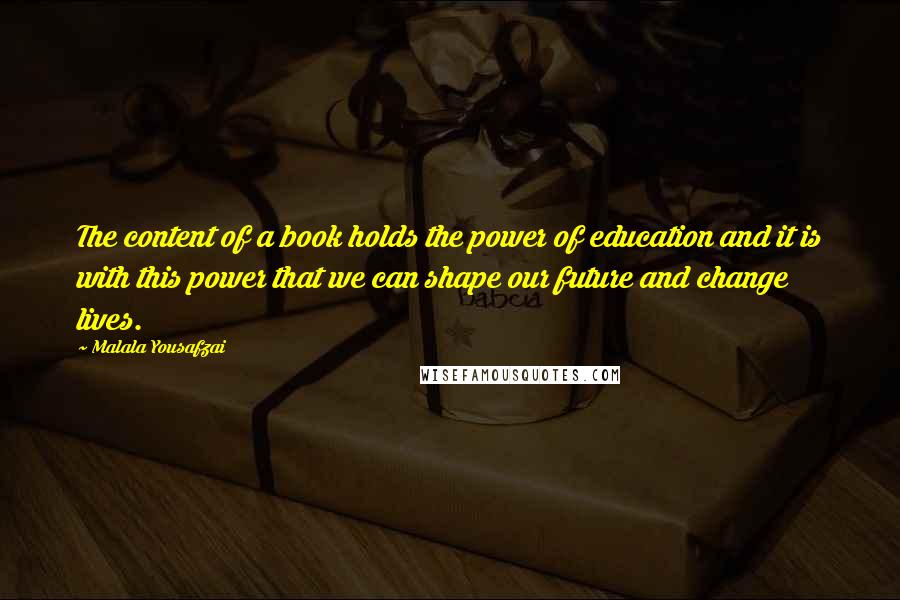 Malala Yousafzai Quotes: The content of a book holds the power of education and it is with this power that we can shape our future and change lives.