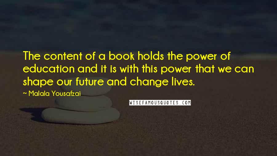 Malala Yousafzai Quotes: The content of a book holds the power of education and it is with this power that we can shape our future and change lives.