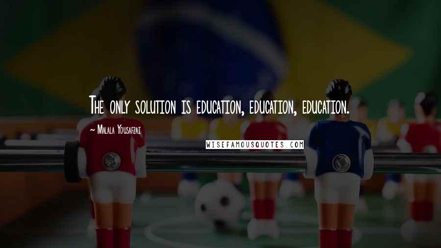 Malala Yousafzai Quotes: The only solution is education, education, education.