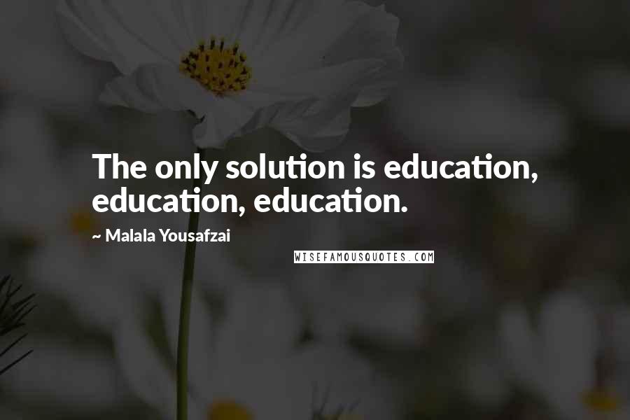 Malala Yousafzai Quotes: The only solution is education, education, education.