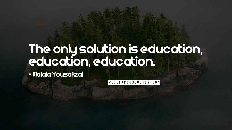 Malala Yousafzai Quotes: The only solution is education, education, education.