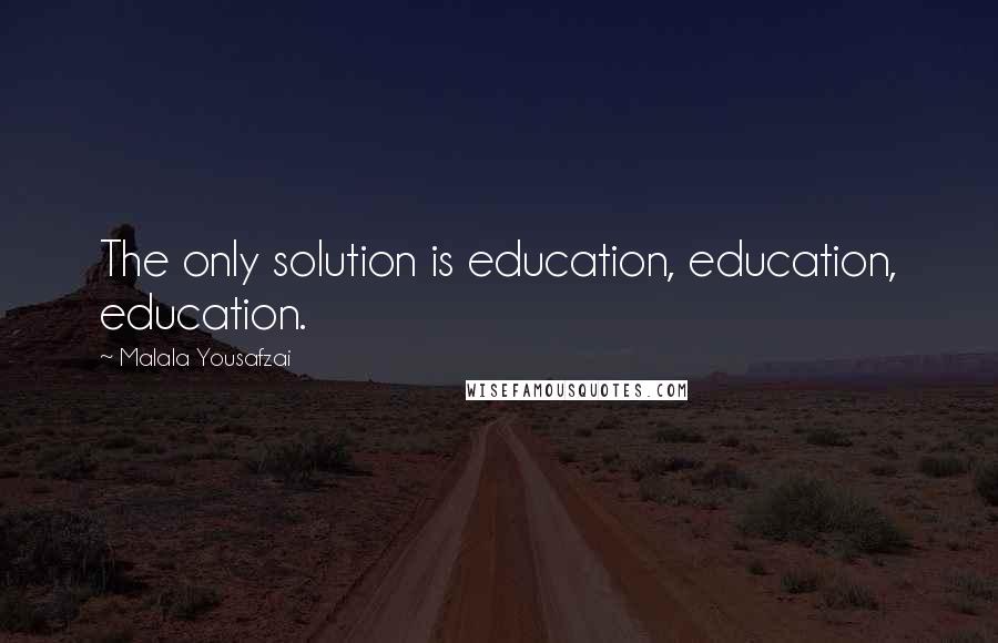 Malala Yousafzai Quotes: The only solution is education, education, education.