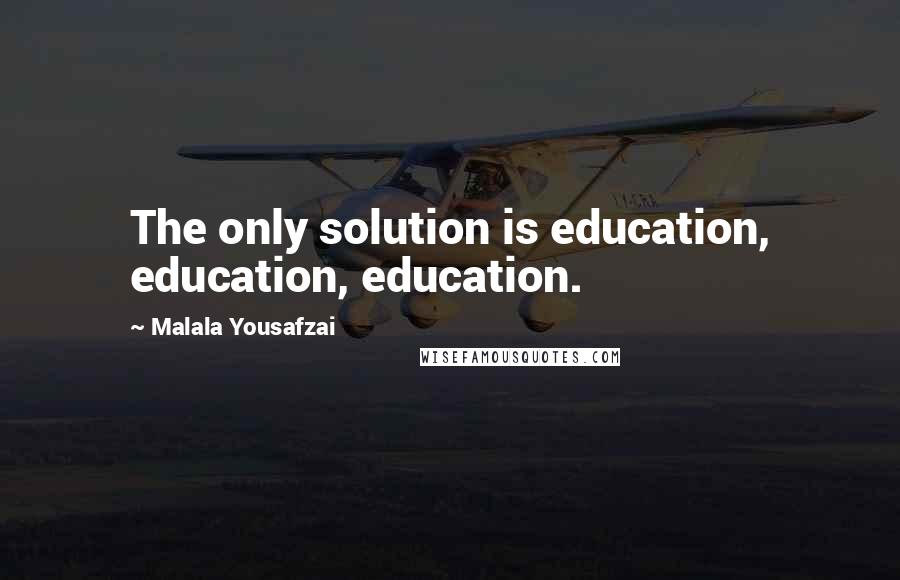 Malala Yousafzai Quotes: The only solution is education, education, education.