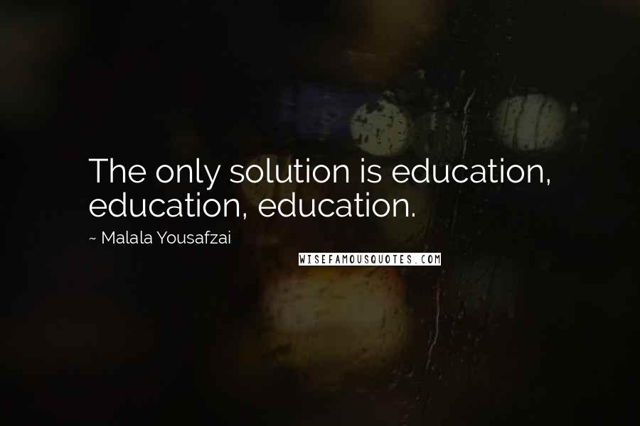 Malala Yousafzai Quotes: The only solution is education, education, education.
