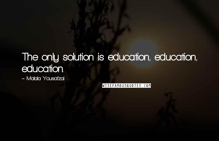 Malala Yousafzai Quotes: The only solution is education, education, education.