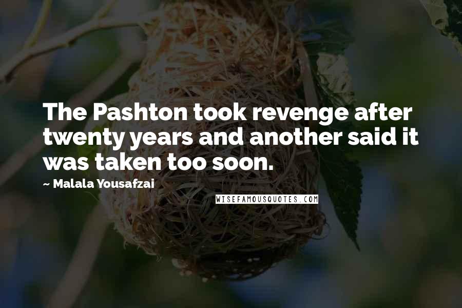 Malala Yousafzai Quotes: The Pashton took revenge after twenty years and another said it was taken too soon.