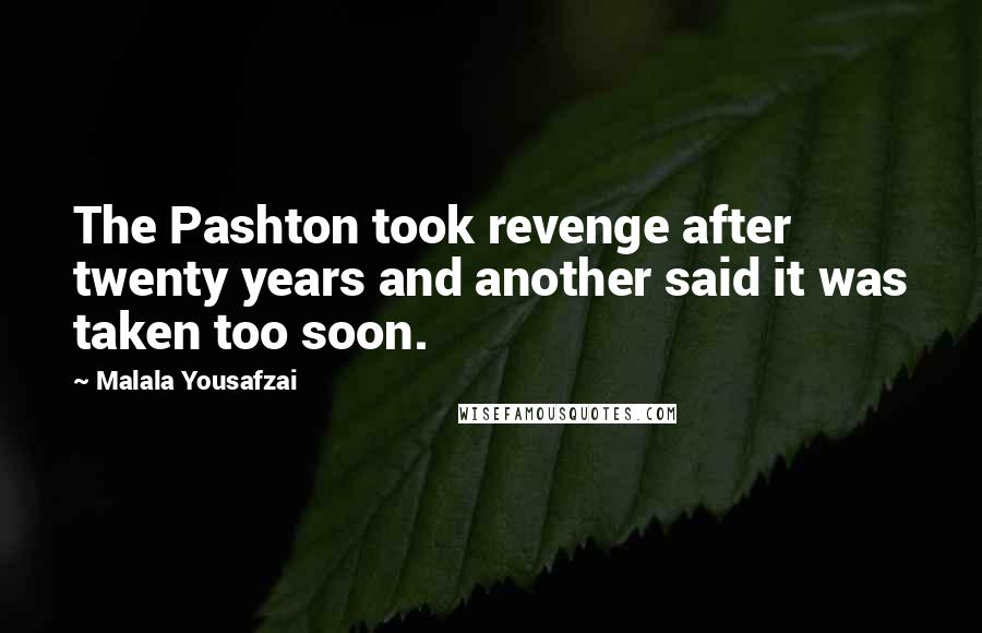 Malala Yousafzai Quotes: The Pashton took revenge after twenty years and another said it was taken too soon.