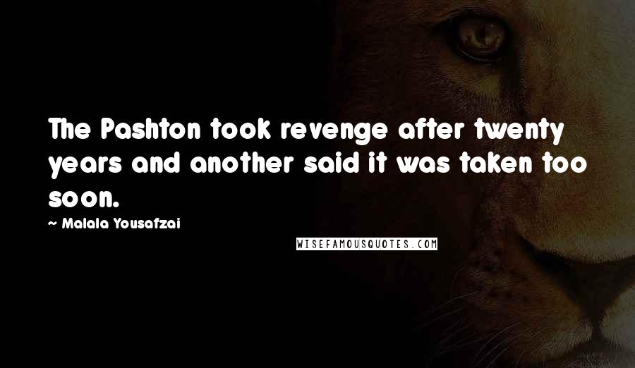 Malala Yousafzai Quotes: The Pashton took revenge after twenty years and another said it was taken too soon.