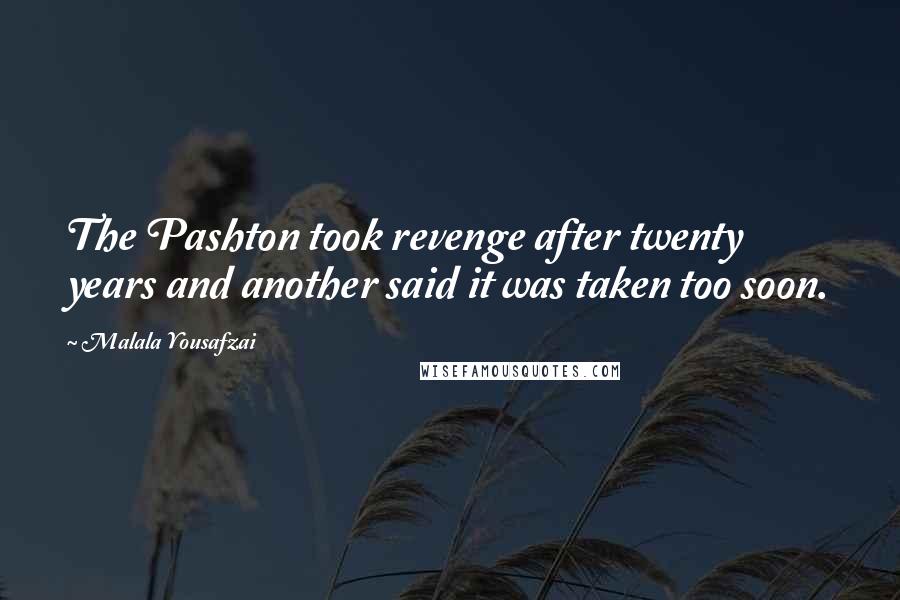 Malala Yousafzai Quotes: The Pashton took revenge after twenty years and another said it was taken too soon.