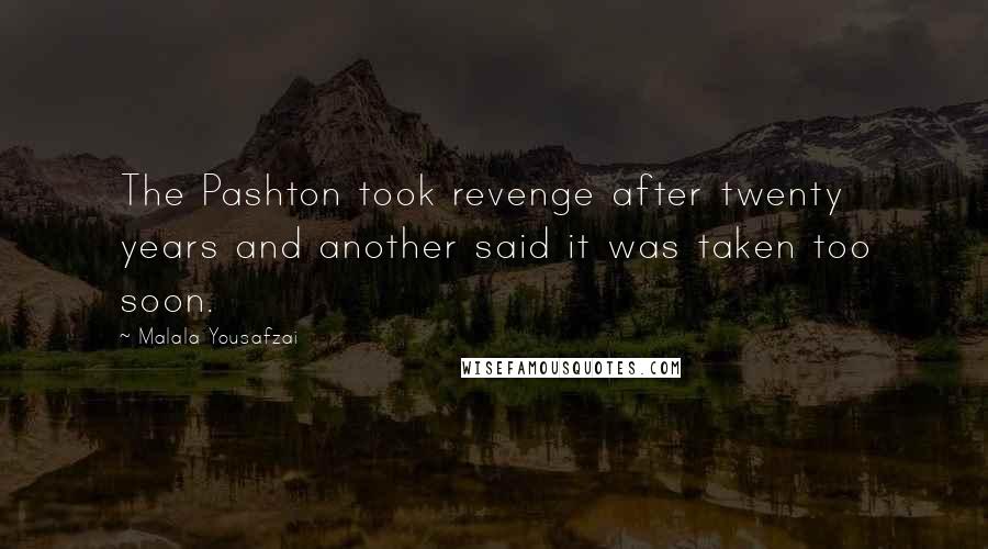 Malala Yousafzai Quotes: The Pashton took revenge after twenty years and another said it was taken too soon.