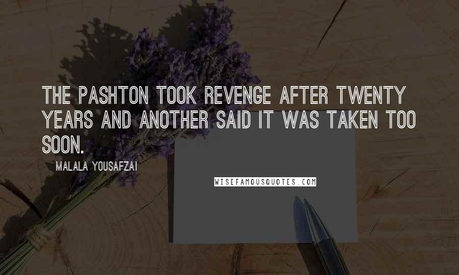 Malala Yousafzai Quotes: The Pashton took revenge after twenty years and another said it was taken too soon.