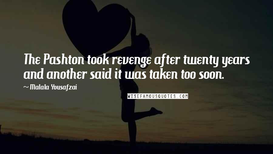 Malala Yousafzai Quotes: The Pashton took revenge after twenty years and another said it was taken too soon.