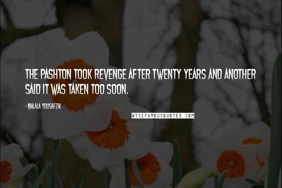 Malala Yousafzai Quotes: The Pashton took revenge after twenty years and another said it was taken too soon.