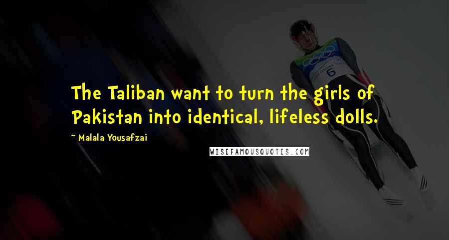 Malala Yousafzai Quotes: The Taliban want to turn the girls of Pakistan into identical, lifeless dolls.