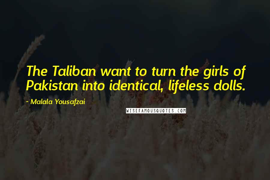 Malala Yousafzai Quotes: The Taliban want to turn the girls of Pakistan into identical, lifeless dolls.