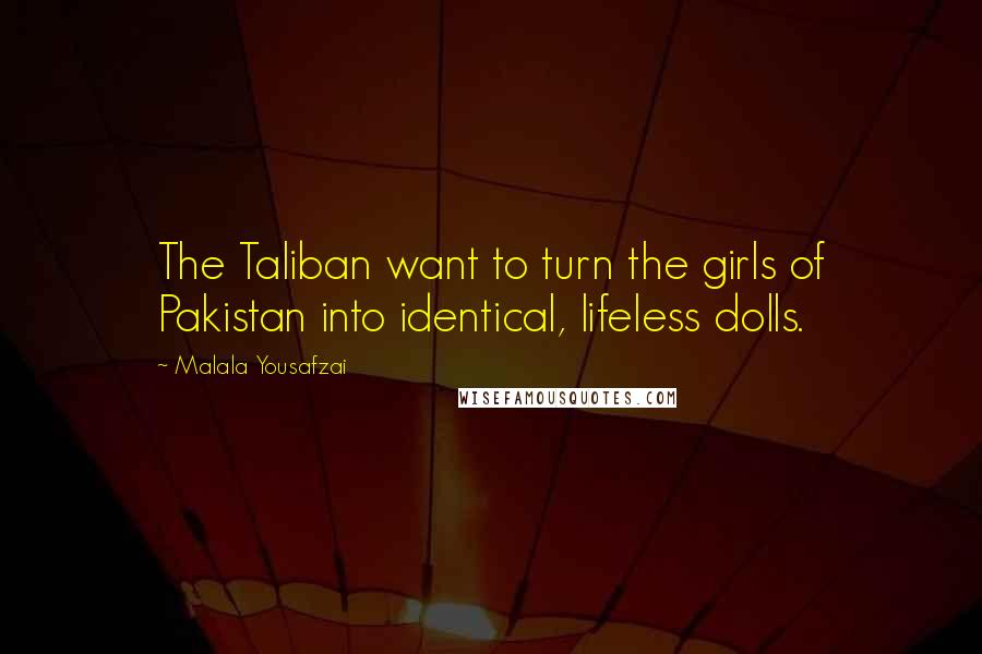 Malala Yousafzai Quotes: The Taliban want to turn the girls of Pakistan into identical, lifeless dolls.