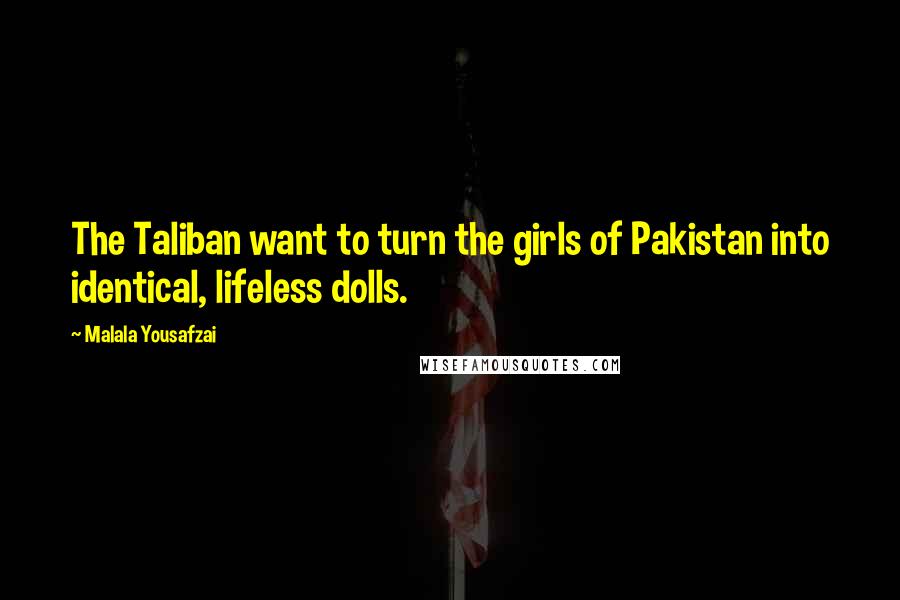 Malala Yousafzai Quotes: The Taliban want to turn the girls of Pakistan into identical, lifeless dolls.