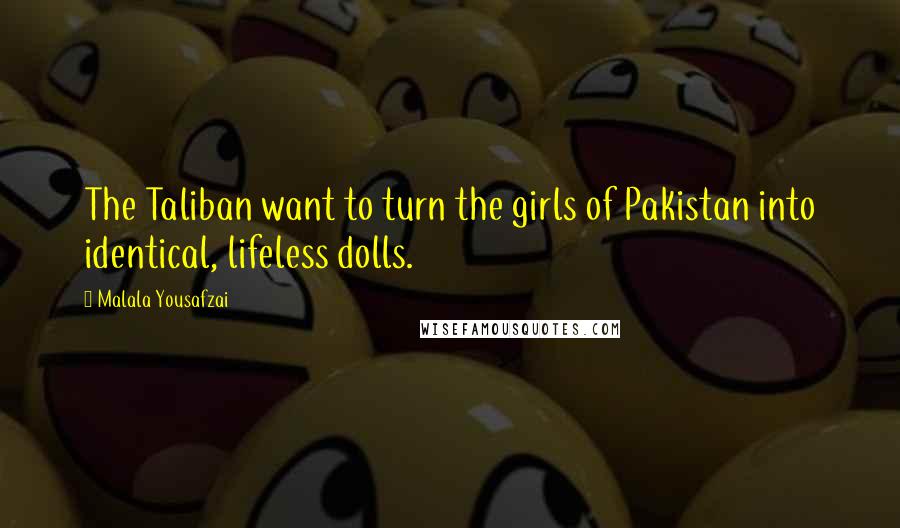 Malala Yousafzai Quotes: The Taliban want to turn the girls of Pakistan into identical, lifeless dolls.