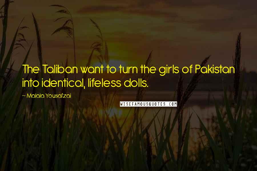 Malala Yousafzai Quotes: The Taliban want to turn the girls of Pakistan into identical, lifeless dolls.