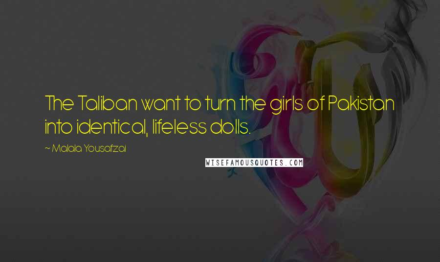 Malala Yousafzai Quotes: The Taliban want to turn the girls of Pakistan into identical, lifeless dolls.