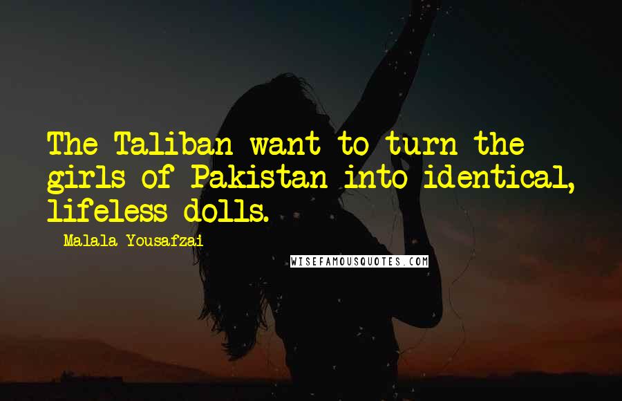 Malala Yousafzai Quotes: The Taliban want to turn the girls of Pakistan into identical, lifeless dolls.
