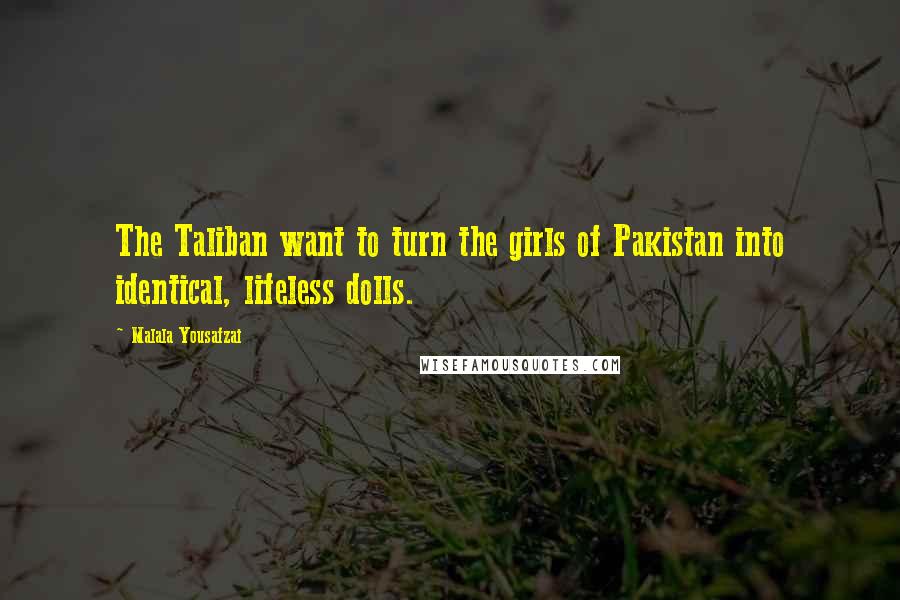 Malala Yousafzai Quotes: The Taliban want to turn the girls of Pakistan into identical, lifeless dolls.