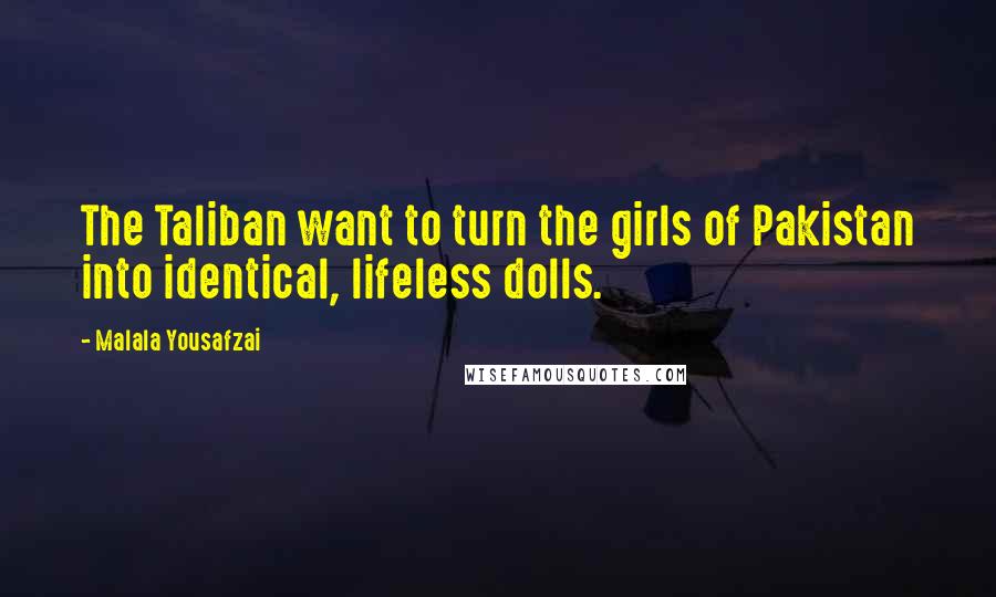 Malala Yousafzai Quotes: The Taliban want to turn the girls of Pakistan into identical, lifeless dolls.